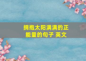 拥抱太阳满满的正能量的句子 英文